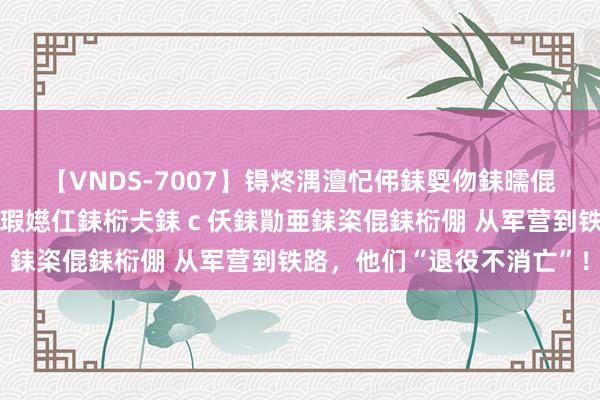 【VNDS-7007】锝炵湡澶忋伄銇娿伆銇曘倱锝?鐔熷コ銇犮仯銇﹁倢瑕嬨仜銇椼仧銇ｃ仸銇勩亜銇栥倱銇椼倗 从军营到铁路，他们“退役不消亡”！