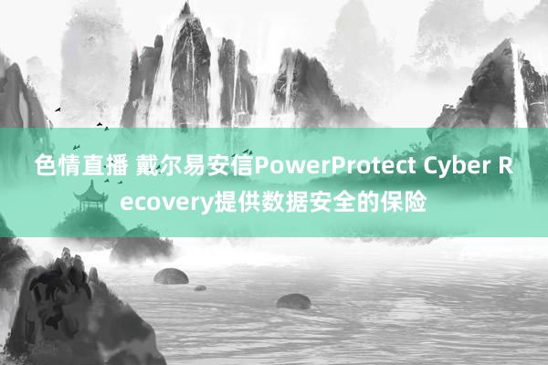 色情直播 戴尔易安信PowerProtect Cyber Recovery提供数据安全的保险