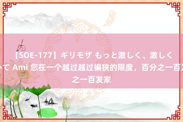 【SOE-177】ギリモザ もっと激しく、激しく突いて Ami 您在一个越过越过褊狭的限度，百分之一百发家