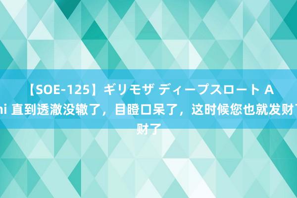 【SOE-125】ギリモザ ディープスロート Ami 直到透澈没辙了，目瞪口呆了，这时候您也就发财了