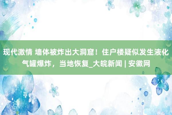 现代激情 墙体被炸出大洞窟！住户楼疑似发生液化气罐爆炸，当地恢复_大皖新闻 | 安徽网