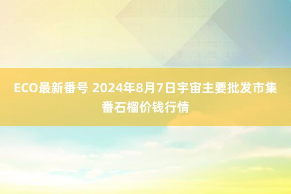 ECO最新番号 2024年8月7日宇宙主要批发市集番石榴价钱行情