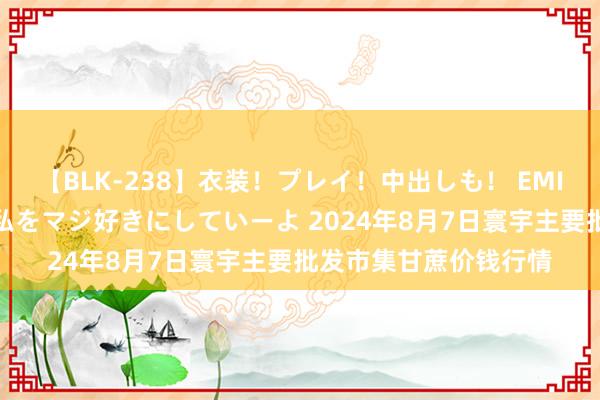 【BLK-238】衣装！プレイ！中出しも！ EMIRIのつぶやき指令で私をマジ好きにしていーよ 2024年8月7日寰宇主要批发市集甘蔗价钱行情