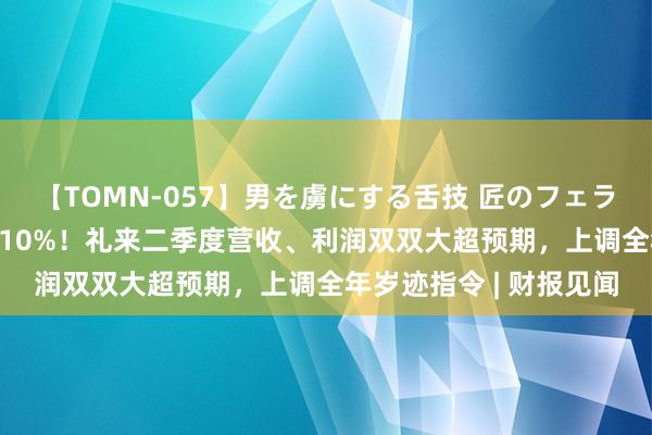 【TOMN-057】男を虜にする舌技 匠のフェラチオ 蛇ノ書 盘前暴涨10%！礼来二季度营收、利润双双大超预期，上调全年岁迹指令 | 财报见闻