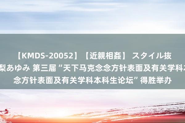 【KMDS-20052】【近親相姦】 スタイル抜群な僕の叔母さん 高梨あゆみ 第三届“天下马克念念方针表面及有关学科本科生论坛”得胜举办