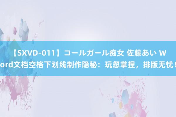 【SXVD-011】コールガール痴女 佐藤あい Word文档空格下划线制作隐秘：玩忽掌捏，排版无忧！