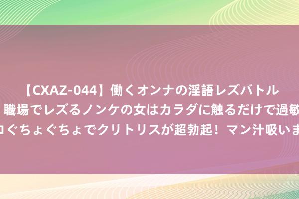 【CXAZ-044】働くオンナの淫語レズバトル DX 20シーン 4時間 職場でレズるノンケの女はカラダに触るだけで過敏に反応し、オマ○コぐちょぐちょでクリトリスが超勃起！マン汁吸いまくるとソリながらイキまくり！！ 花呗补充身份认证信息怎么弄