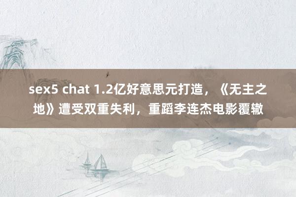 sex5 chat 1.2亿好意思元打造，《无主之地》遭受双重失利，重蹈李连杰电影覆辙