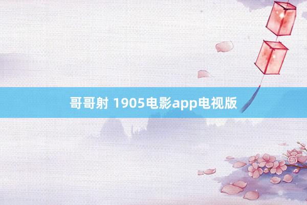 哥哥射 1905电影app电视版