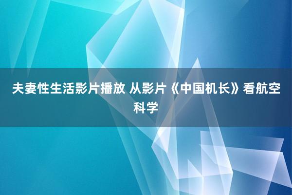 夫妻性生活影片播放 从影片《中国机长》看航空科学