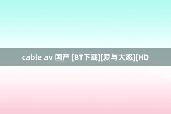 cable av 国产 [BT下载][爱与大怒][HD