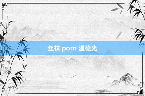 丝袜 porn 温德光