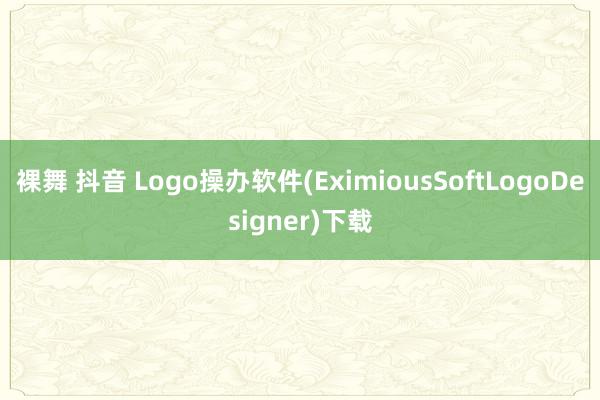 裸舞 抖音 Logo操办软件(EximiousSoftLogoDesigner)下载