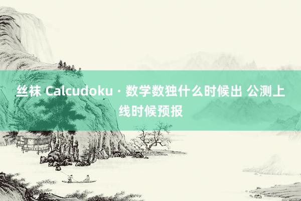 丝袜 Calcudoku · 数学数独什么时候出 公测上线时候预报