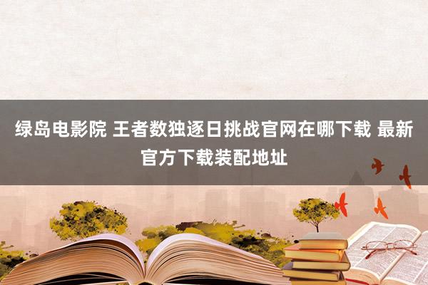 绿岛电影院 王者数独逐日挑战官网在哪下载 最新官方下载装配地址