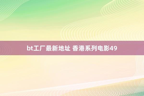 bt工厂最新地址 香港系列电影49